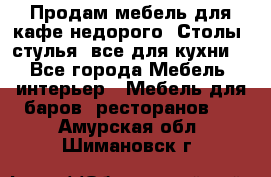 Продам мебель для кафе недорого. Столы, стулья, все для кухни. - Все города Мебель, интерьер » Мебель для баров, ресторанов   . Амурская обл.,Шимановск г.